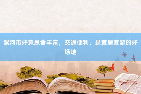 漯河市好意思食丰富，交通便利，是宜居宜游的好场地