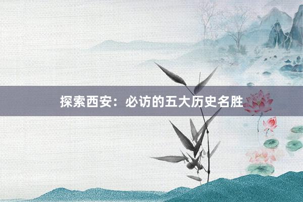 探索西安：必访的五大历史名胜